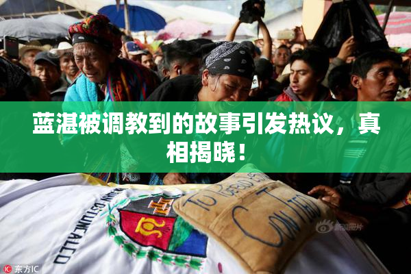 蓝湛被调教到的故事引发热议，真相揭晓！
