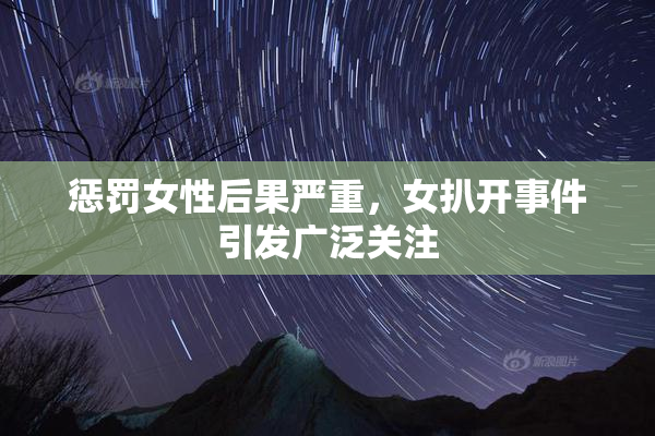 惩罚女性后果严重，女扒开事件引发广泛关注