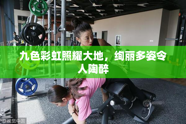 九色彩虹照耀大地，绚丽多姿令人陶醉
