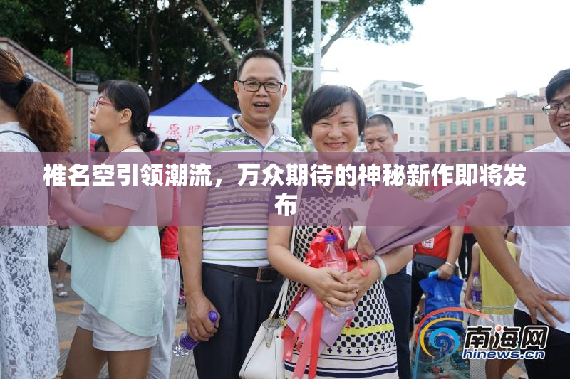 椎名空引领潮流，万众期待的神秘新作即将发布