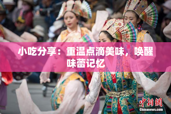 小吃分享：重温点滴美味，唤醒味蕾记忆