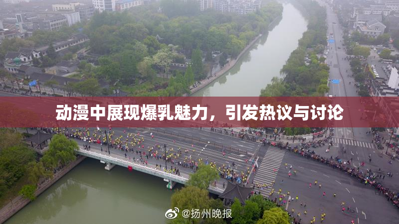 动漫中展现爆乳魅力，引发热议与讨论