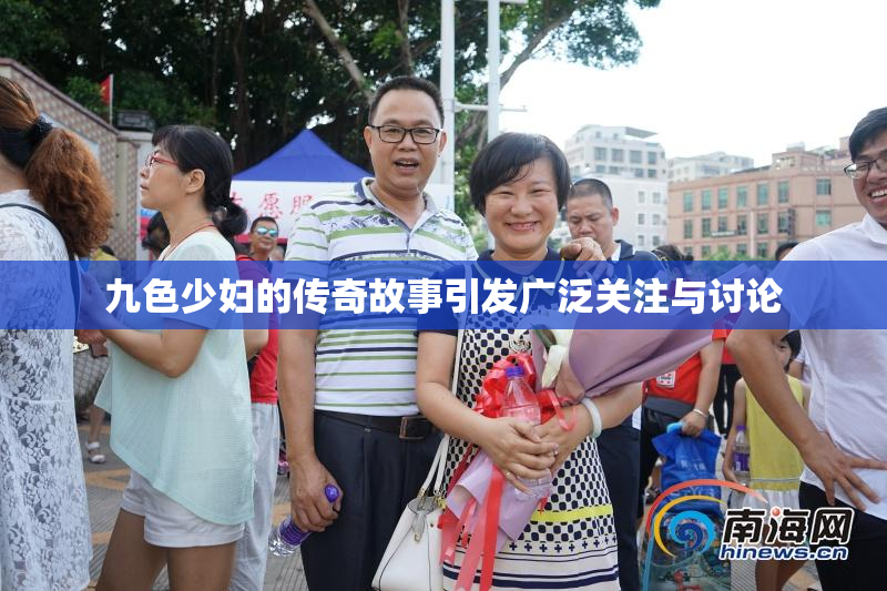 九色少妇的传奇故事引发广泛关注与讨论