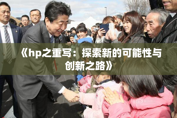 《hp之重写：探索新的可能性与创新之路》