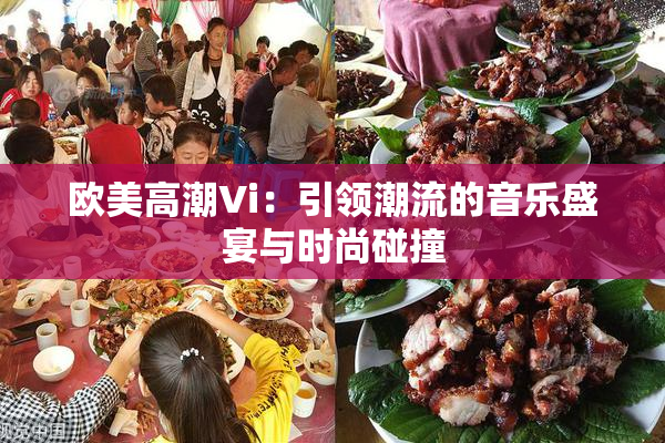 欧美高潮Vi：引领潮流的音乐盛宴与时尚碰撞