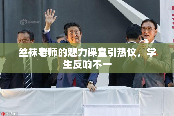 丝袜老师的魅力课堂引热议，学生反响不一