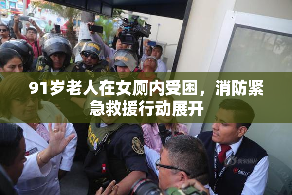 91岁老人在女厕内受困，消防紧急救援行动展开