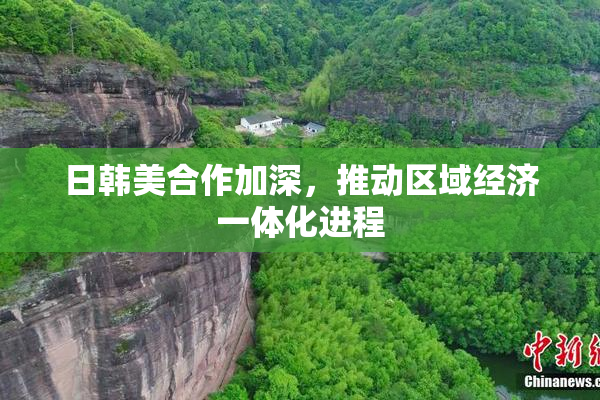 日韩美合作加深，推动区域经济一体化进程