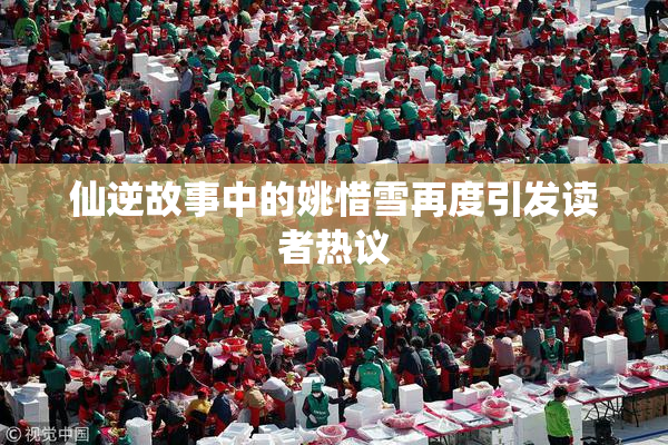 仙逆故事中的姚惜雪再度引发读者热议