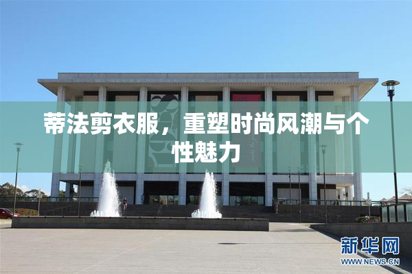 蒂法剪衣服，重塑时尚风潮与个性魅力