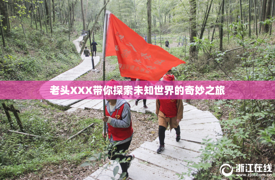 老头XXX带你探索未知世界的奇妙之旅
