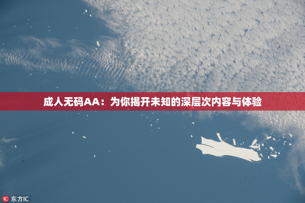 成人无码AA：为你揭开未知的深层次内容与体验