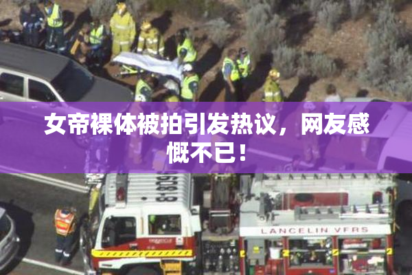 女帝裸体被拍引发热议，网友感慨不已！