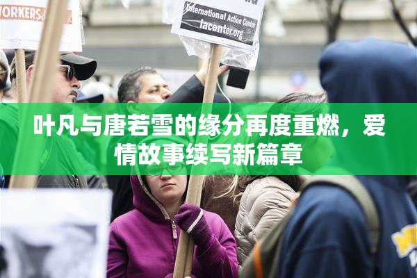 叶凡与唐若雪的缘分再度重燃，爱情故事续写新篇章