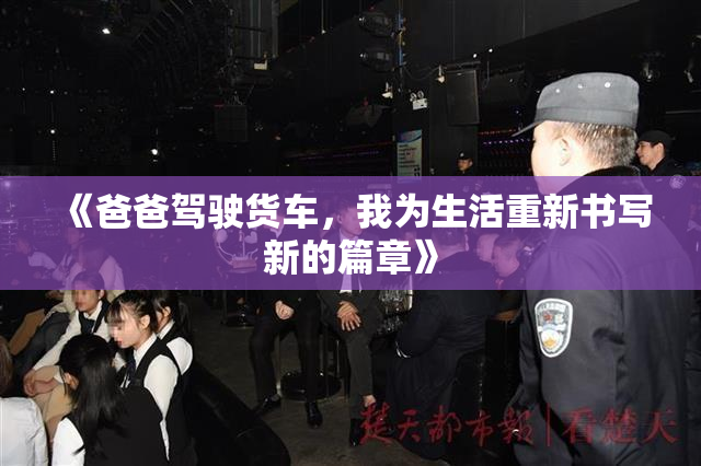 《爸爸驾驶货车，我为生活重新书写新的篇章》