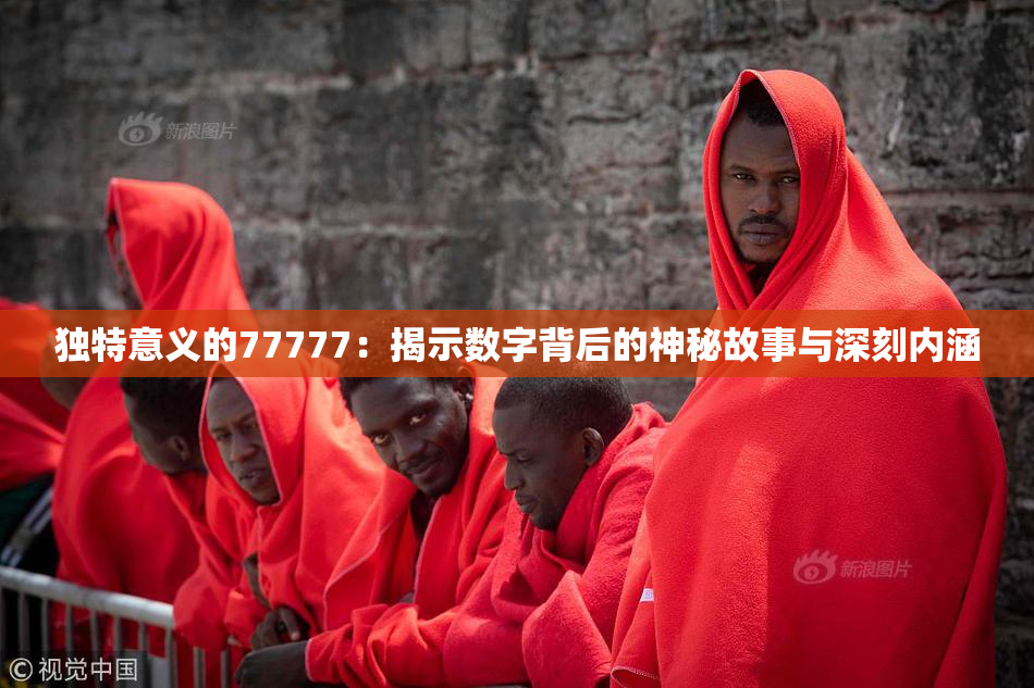 独特意义的77777：揭示数字背后的神秘故事与深刻内涵