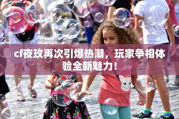 cf夜玫再次引爆热潮，玩家争相体验全新魅力！