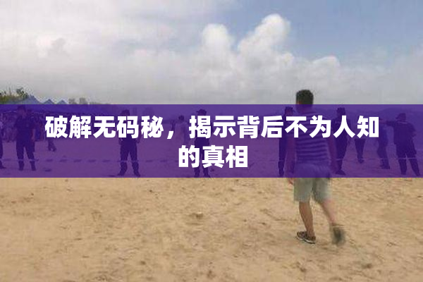 破解无码秘，揭示背后不为人知的真相