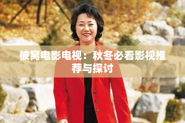 被窝电影电视：秋冬必看影视推荐与探讨