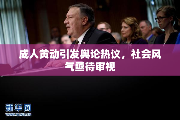 成人黄动引发舆论热议，社会风气亟待审视