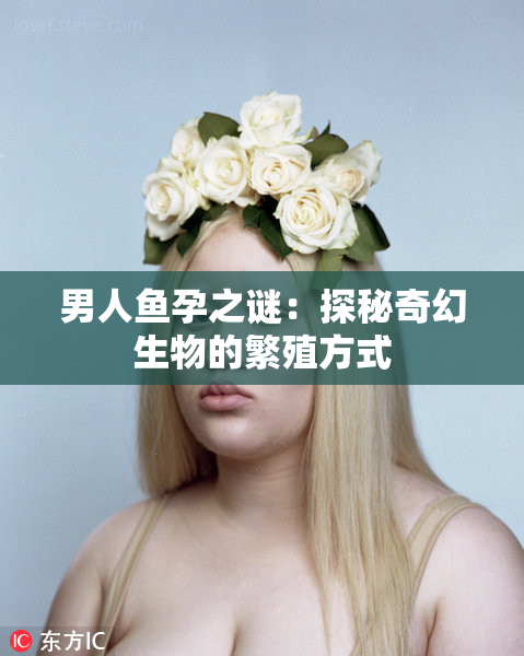 男人鱼孕之谜：探秘奇幻生物的繁殖方式