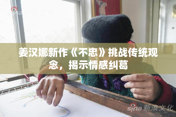 姜汉娜新作《不忠》挑战传统观念，揭示情感纠葛