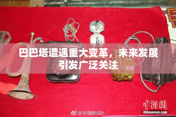 巴巴塔遭遇重大变革，未来发展引发广泛关注