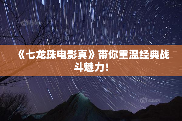 《七龙珠电影真》带你重温经典战斗魅力！