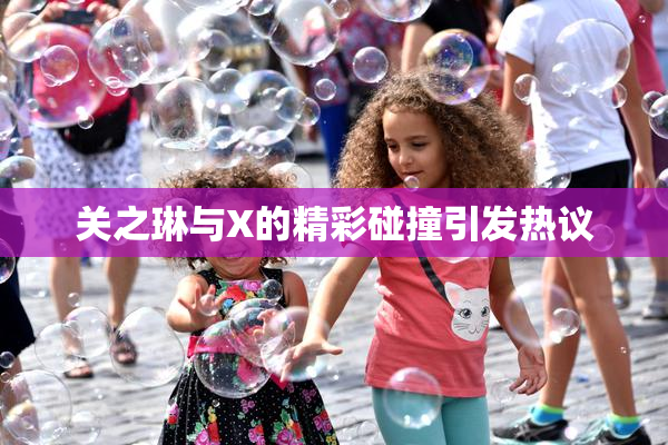 关之琳与X的精彩碰撞引发热议