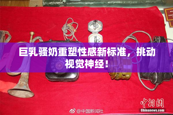 巨乳骚奶重塑性感新标准，挑动视觉神经！