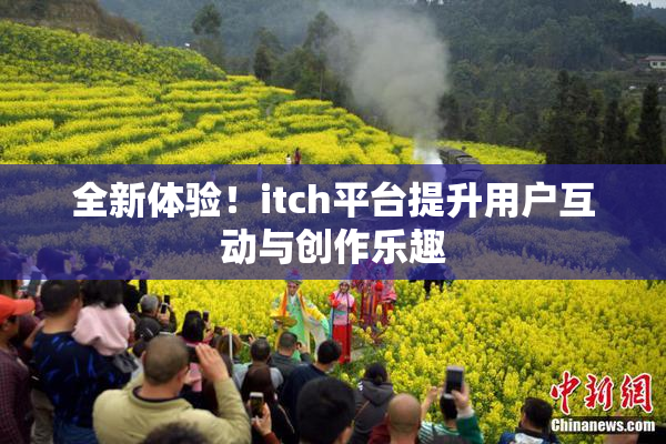 全新体验！itch平台提升用户互动与创作乐趣