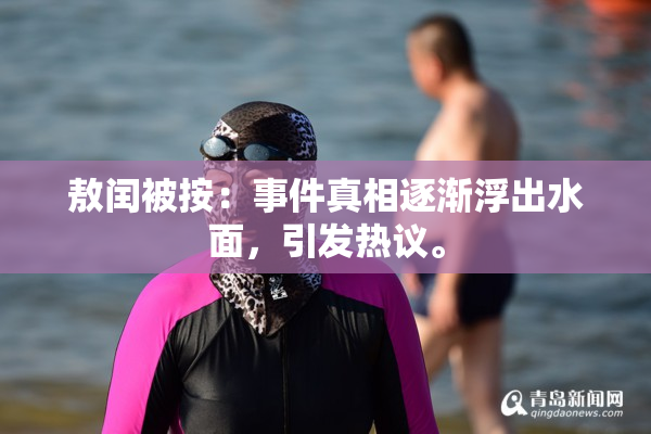 敖闰被按：事件真相逐渐浮出水面，引发热议。
