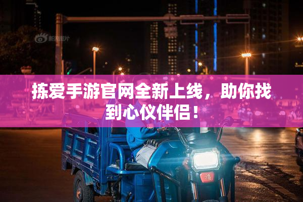 拣爱手游官网全新上线，助你找到心仪伴侣！