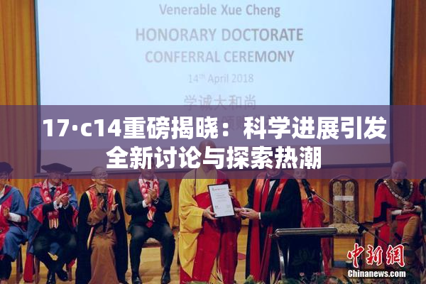 17·c14重磅揭晓：科学进展引发全新讨论与探索热潮