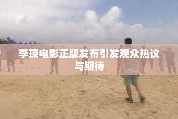 李琼电影正版发布引发观众热议与期待