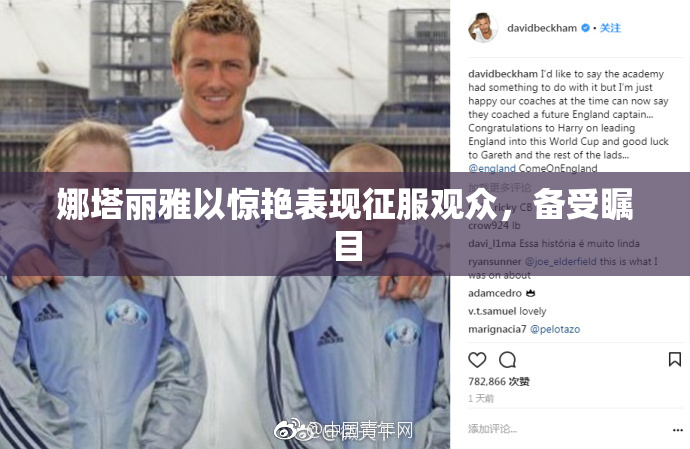 娜塔丽雅以惊艳表现征服观众，备受瞩目