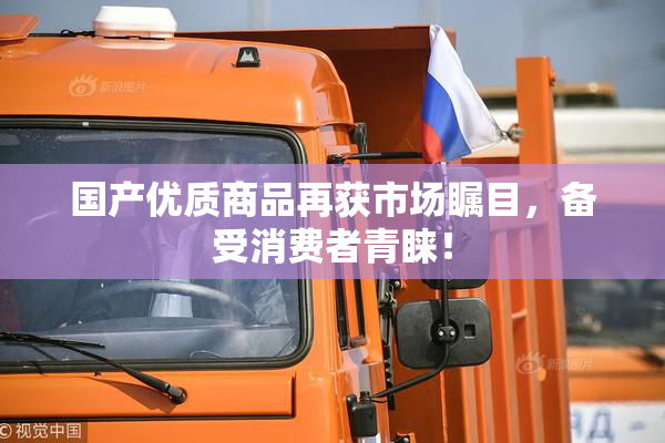 国产优质商品再获市场瞩目，备受消费者青睐！