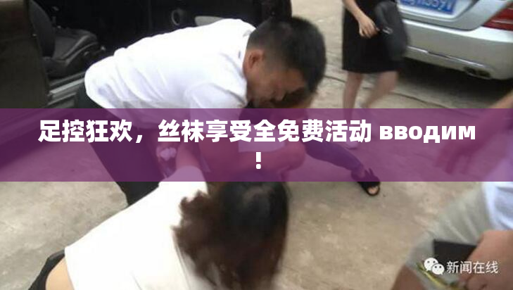 足控狂欢，丝袜享受全免费活动 вводим!