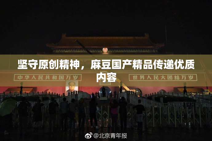 坚守原创精神，麻豆国产精品传递优质内容