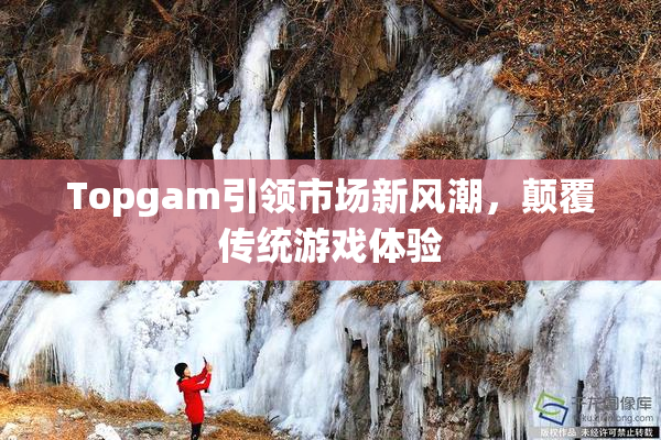 Topgam引领市场新风潮，颠覆传统游戏体验