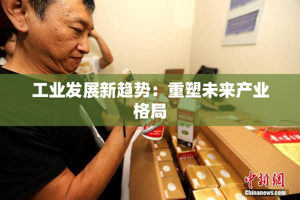 工业发展新趋势：重塑未来产业格局