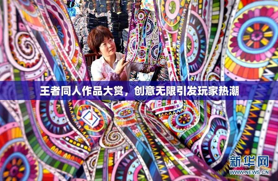 王者同人作品大赏，创意无限引发玩家热潮