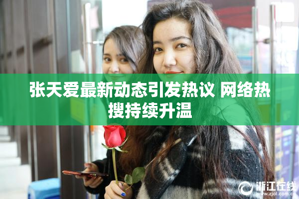 张天爱最新动态引发热议 网络热搜持续升温
