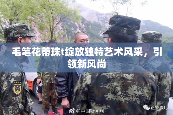 毛笔花蒂珠t绽放独特艺术风采，引领新风尚