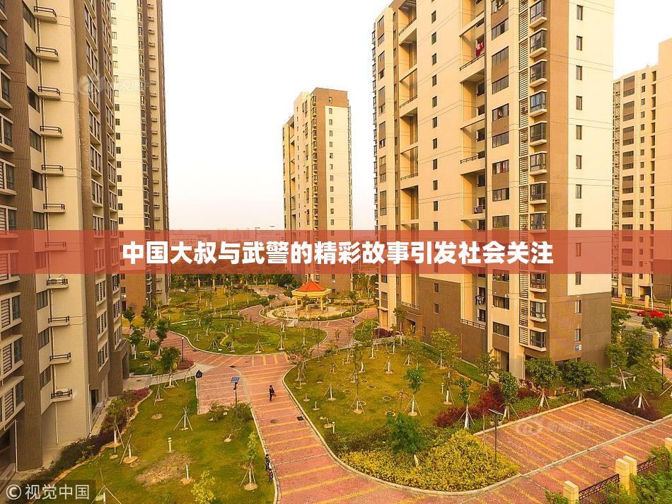 中国大叔与武警的精彩故事引发社会关注