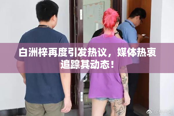 白洲梓再度引发热议，媒体热衷追踪其动态！