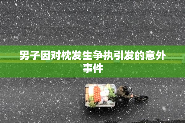 男子因对枕发生争执引发的意外事件