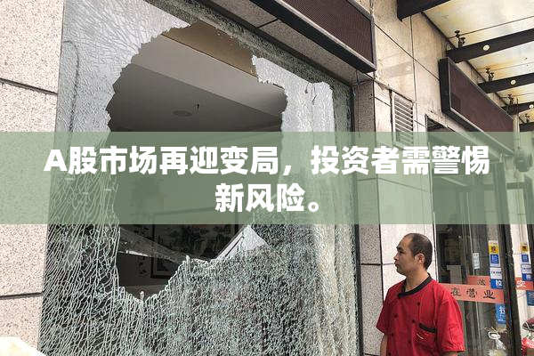 A股市场再迎变局，投资者需警惕新风险。