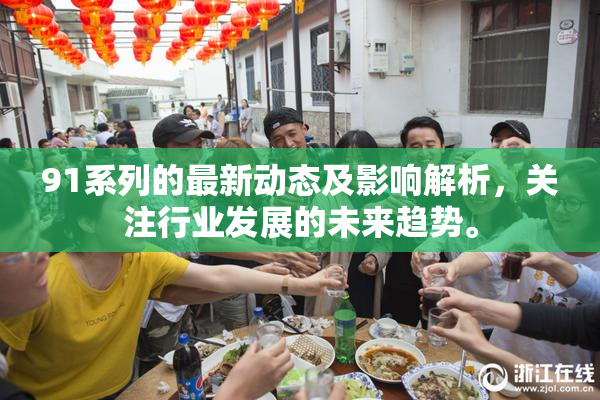 91系列的最新动态及影响解析，关注行业发展的未来趋势。