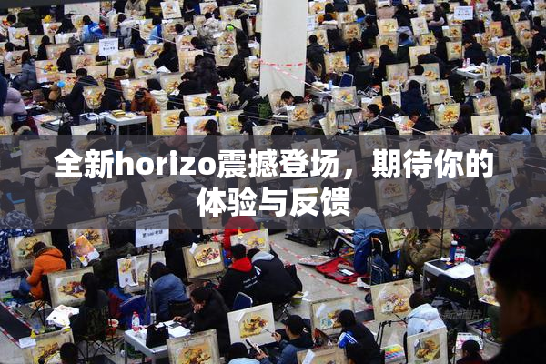 全新horizo震撼登场，期待你的体验与反馈